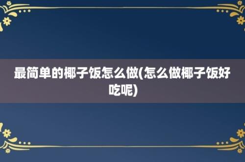 最简单的椰子饭怎么做(怎么做椰子饭好吃呢)