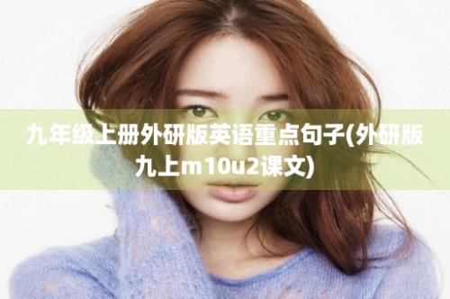 九年级上册外研版英语重点句子(外研版九上m10u2课文)