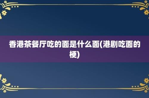 香港茶餐厅吃的面是什么面(港剧吃面的梗)