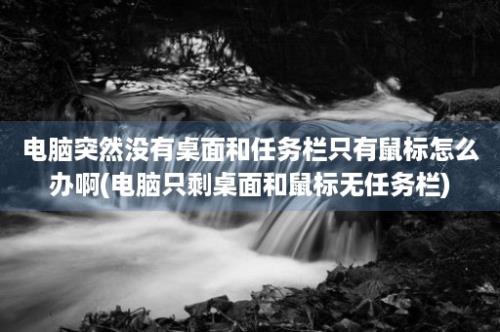 电脑突然没有桌面和任务栏只有鼠标怎么办啊(电脑只剩桌面和鼠标无任务栏)