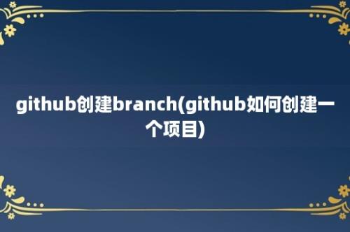 github创建branch(github如何创建一个项目)