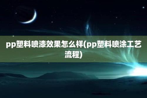 pp塑料喷漆效果怎么样(pp塑料喷涂工艺流程)