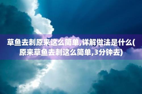 草鱼去刺原来这么简单,详解做法是什么(原来草鱼去刺这么简单,3分钟去)