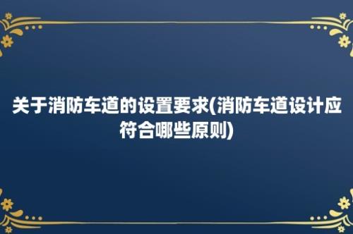 关于消防车道的设置要求(消防车道设计应符合哪些原则)