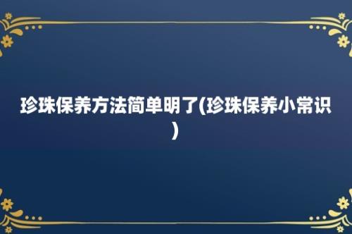 珍珠保养方法简单明了(珍珠保养小常识)