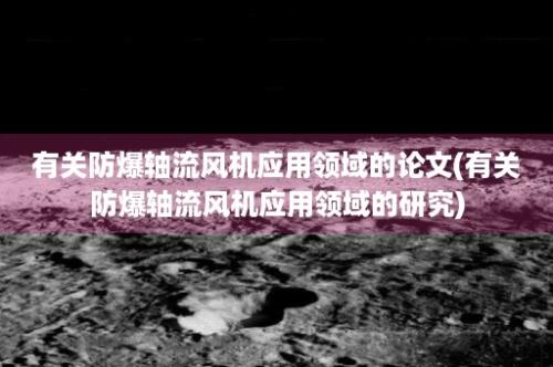 有关防爆轴流风机应用领域的论文(有关防爆轴流风机应用领域的研究)