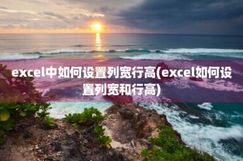 excel中如何设置列宽行高(excel如何设置列宽和行高)