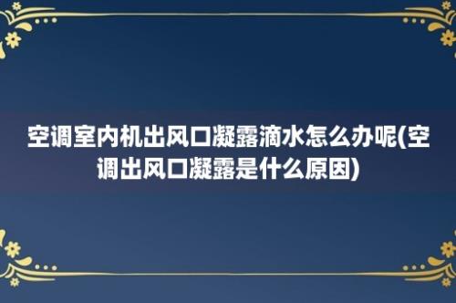 空调室内机出风口凝露滴水怎么办呢(空调出风口凝露是什么原因)