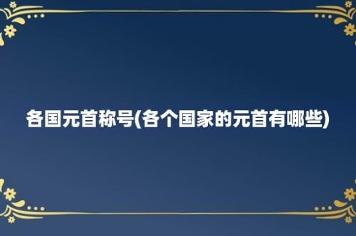 各国元首称号(各个国家的元首有哪些)