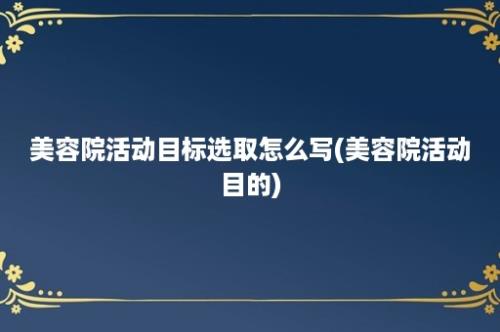 美容院活动目标选取怎么写(美容院活动目的)