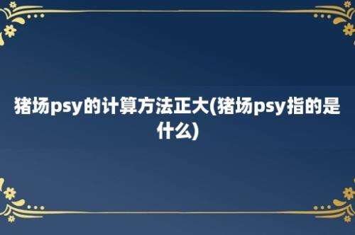 猪场psy的计算方法正大(猪场psy指的是什么)