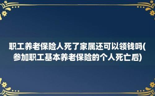 职工养老保险人死了家属还可以领钱吗(参加职工基本养老保险的个人死亡后)