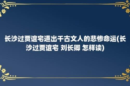 长沙过贾谊宅道出千古文人的悲惨命运(长沙过贾谊宅 刘长卿 怎样读)