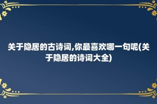 关于隐居的古诗词,你最喜欢哪一句呢(关于隐居的诗词大全)