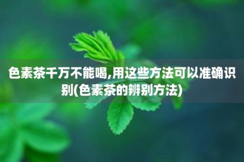 色素茶千万不能喝,用这些方法可以准确识别(色素茶的辨别方法)