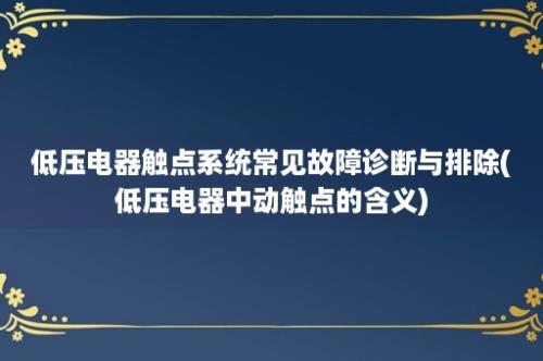 低压电器触点系统常见故障诊断与排除(低压电器中动触点的含义)