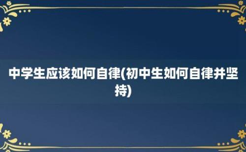 中学生应该如何自律(初中生如何自律并坚持)