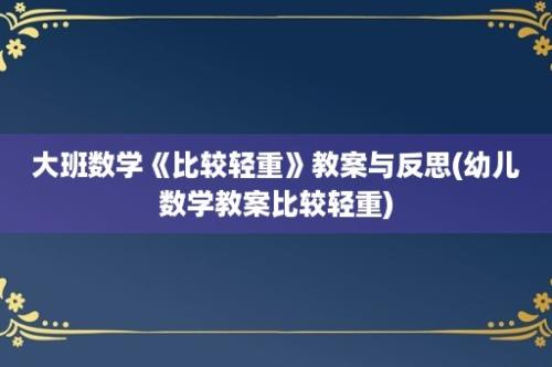 大班数学《比较轻重》教案与反思(幼儿数学教案比较轻重)