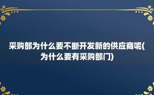 采购部为什么要不断开发新的供应商呢(为什么要有采购部门)