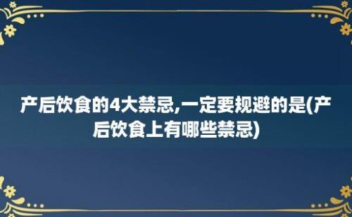 产后饮食的4大禁忌,一定要规避的是(产后饮食上有哪些禁忌)