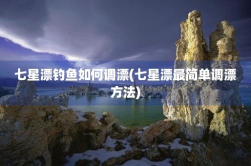 七星漂钓鱼如何调漂(七星漂最简单调漂方法)