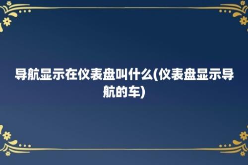 导航显示在仪表盘叫什么(仪表盘显示导航的车)