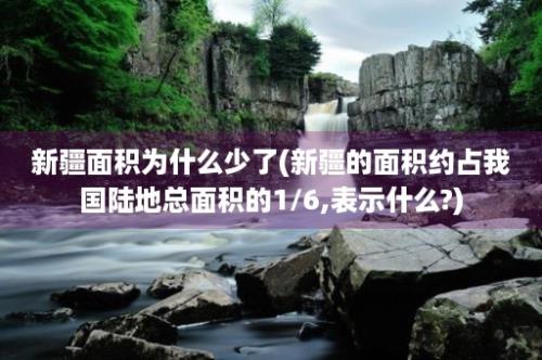 新疆面积为什么少了(新疆的面积约占我国陆地总面积的1/6,表示什么?)