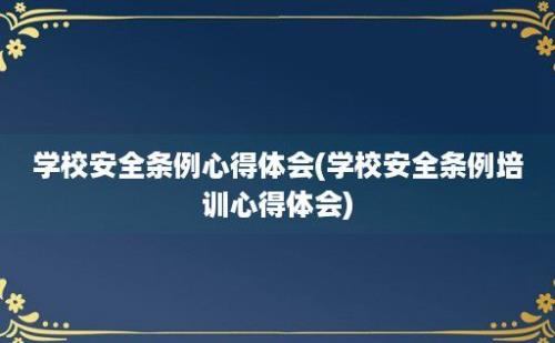 学校安全条例心得体会(学校安全条例培训心得体会)