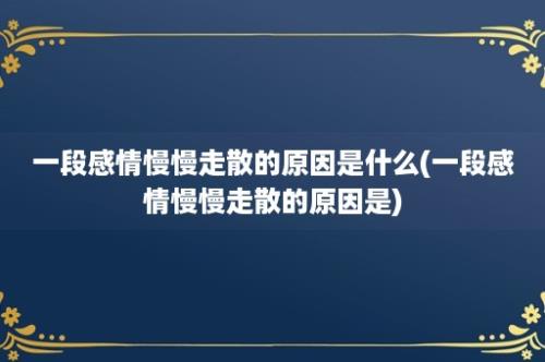 一段感情慢慢走散的原因是什么(一段感情慢慢走散的原因是)