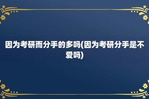 因为考研而分手的多吗(因为考研分手是不爱吗)