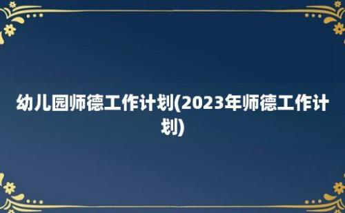 幼儿园师德工作计划(2023年师德工作计划)