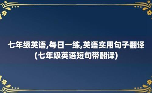 七年级英语,每日一练,英语实用句子翻译(七年级英语短句带翻译)