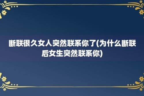 断联很久女人突然联系你了(为什么断联后女生突然联系你)