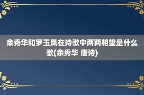 余秀华和罗玉凤在诗歌中两两相望是什么歌(余秀华 唐诗)