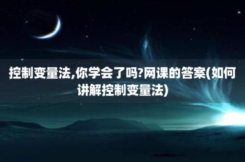 控制变量法,你学会了吗?网课的答案(如何讲解控制变量法)