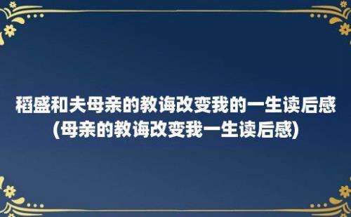 稻盛和夫母亲的教诲改变我的一生读后感(母亲的教诲改变我一生读后感)