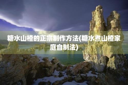 糖水山楂的正宗制作方法(糖水煮山楂家庭自制法)