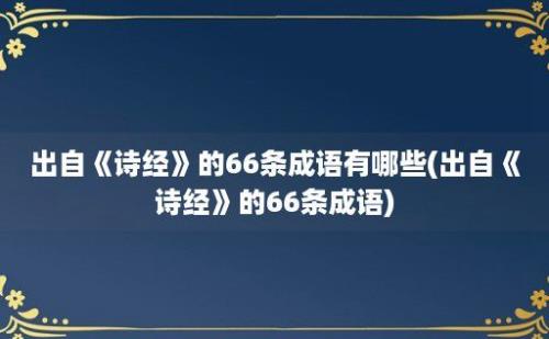 出自《诗经》的66条成语有哪些(出自《诗经》的66条成语)