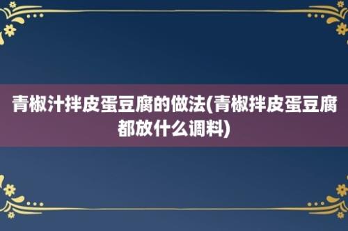 青椒汁拌皮蛋豆腐的做法(青椒拌皮蛋豆腐都放什么调料)