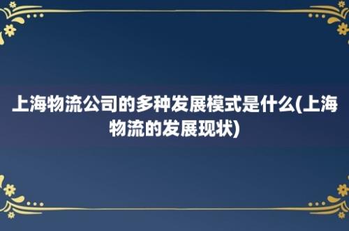 上海物流公司的多种发展模式是什么(上海物流的发展现状)