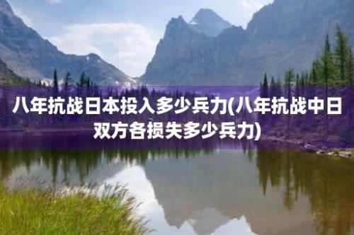 八年抗战日本投入多少兵力(八年抗战中日双方各损失多少兵力)