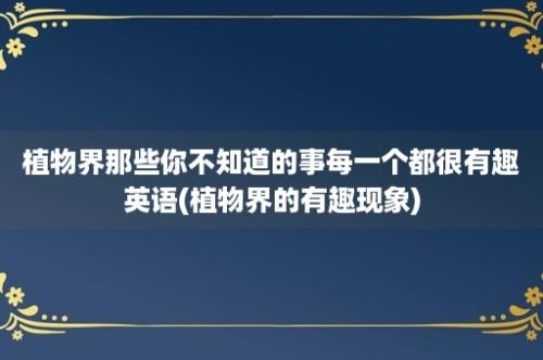 植物界那些你不知道的事每一个都很有趣英语(植物界的有趣现象)