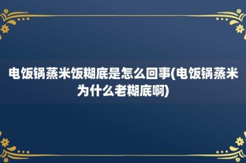 电饭锅蒸米饭糊底是怎么回事(电饭锅蒸米为什么老糊底啊)