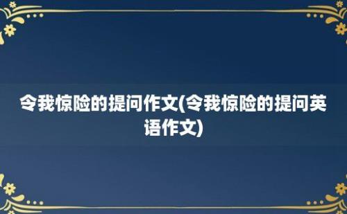 令我惊险的提问作文(令我惊险的提问英语作文)