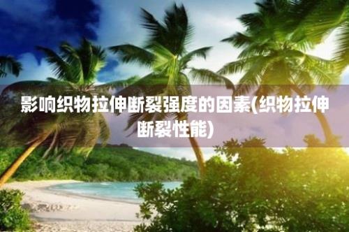 影响织物拉伸断裂强度的因素(织物拉伸断裂性能)