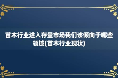 苗木行业进入存量市场我们该倾向于哪些领域(苗木行业现状)