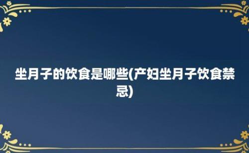 坐月子的饮食是哪些(产妇坐月子饮食禁忌)