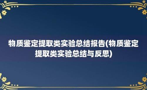 物质鉴定提取类实验总结报告(物质鉴定提取类实验总结与反思)