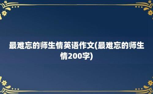 最难忘的师生情英语作文(最难忘的师生情200字)