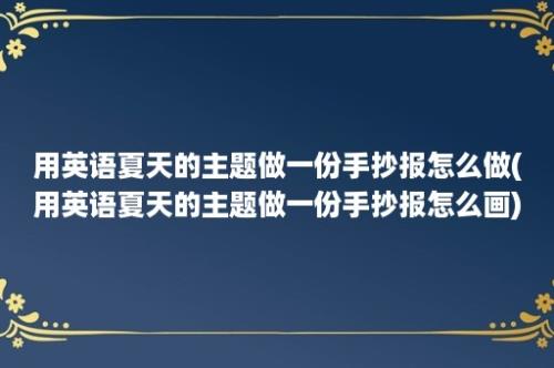 用英语夏天的主题做一份手抄报怎么做(用英语夏天的主题做一份手抄报怎么画)